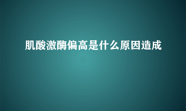 肌酸激酶偏高是什么原因造成