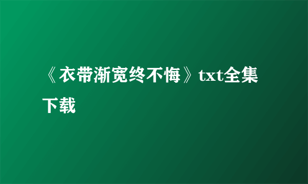 《衣带渐宽终不悔》txt全集下载