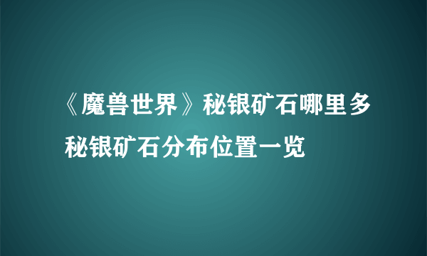 《魔兽世界》秘银矿石哪里多 秘银矿石分布位置一览