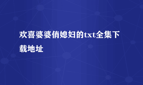 欢喜婆婆俏媳妇的txt全集下载地址