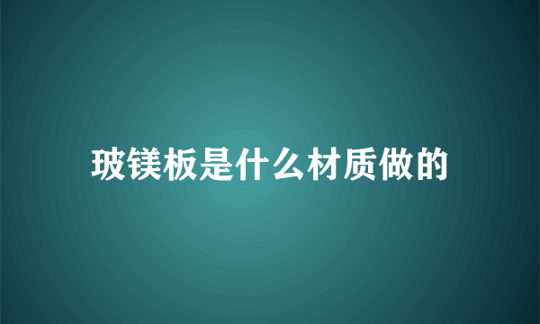 玻镁板是什么材质做的