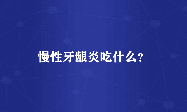 慢性牙龈炎吃什么？