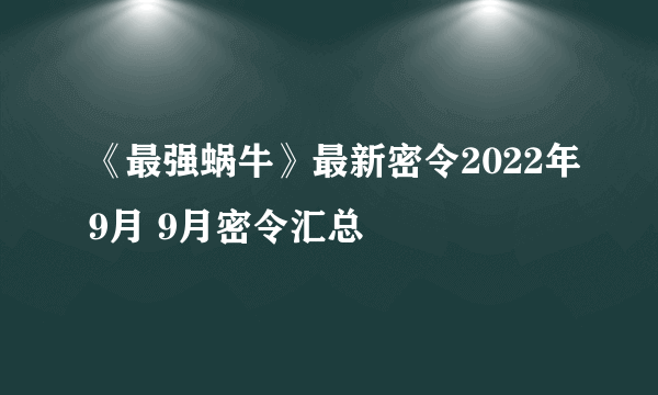 《最强蜗牛》最新密令2022年9月 9月密令汇总