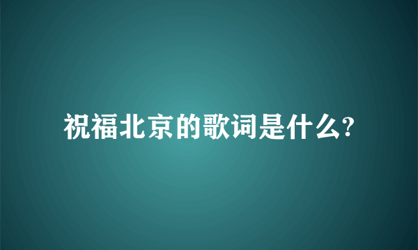 祝福北京的歌词是什么?