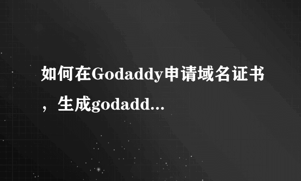 如何在Godaddy申请域名证书，生成godaddy域名证书