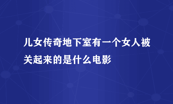 儿女传奇地下室有一个女人被关起来的是什么电影