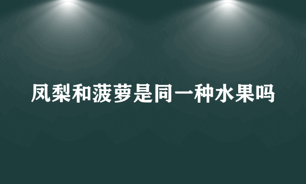 凤梨和菠萝是同一种水果吗