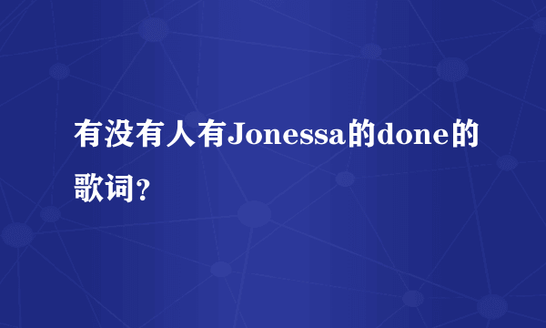 有没有人有Jonessa的done的歌词？