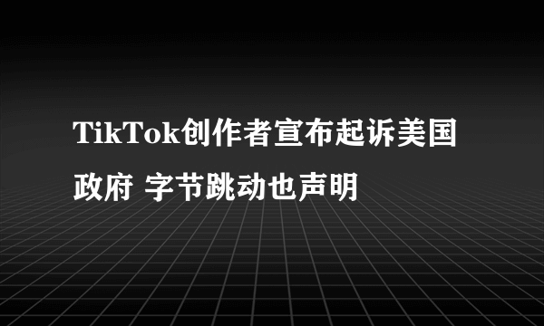 TikTok创作者宣布起诉美国政府 字节跳动也声明