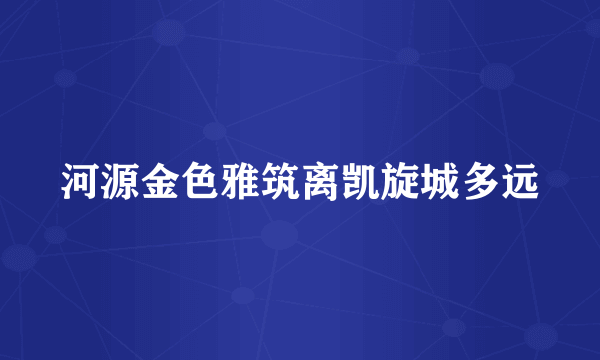 河源金色雅筑离凯旋城多远