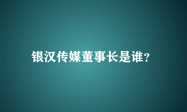 银汉传媒董事长是谁？