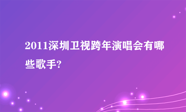 2011深圳卫视跨年演唱会有哪些歌手?