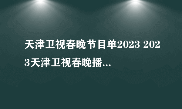 天津卫视春晚节目单2023 2023天津卫视春晚播出时间什么时候开始