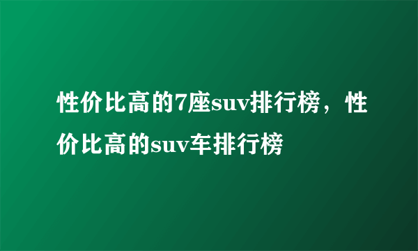 性价比高的7座suv排行榜，性价比高的suv车排行榜