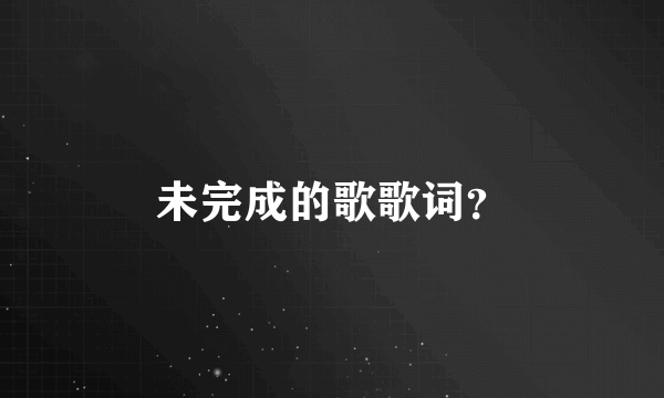 未完成的歌歌词？