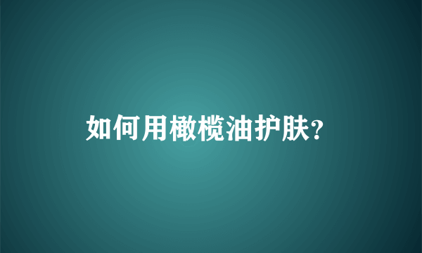 如何用橄榄油护肤？