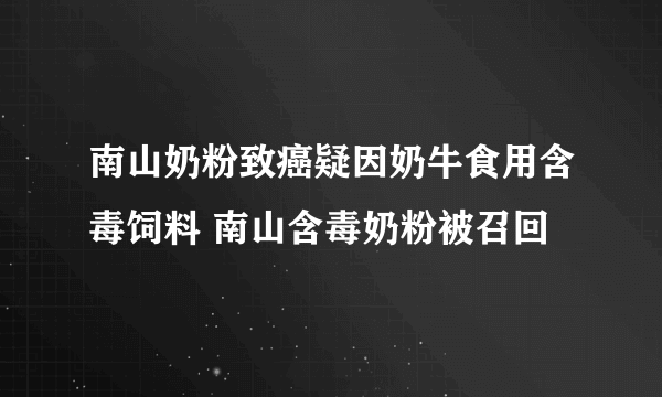 南山奶粉致癌疑因奶牛食用含毒饲料 南山含毒奶粉被召回