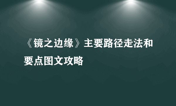 《镜之边缘》主要路径走法和要点图文攻略