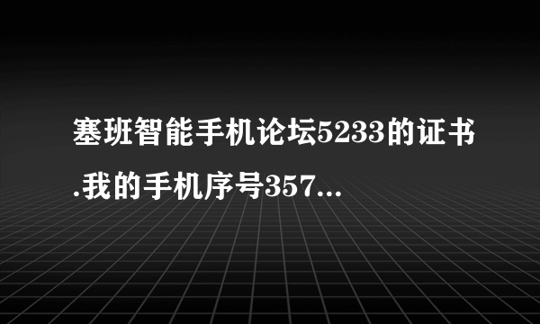 塞班智能手机论坛5233的证书.我的手机序号357897049351883.我的邮箱lnb88100...