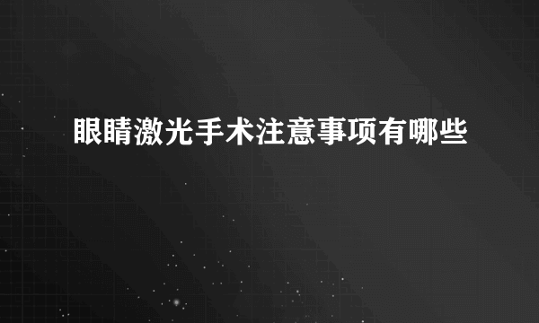 眼睛激光手术注意事项有哪些