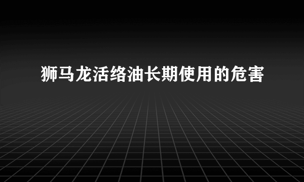 狮马龙活络油长期使用的危害