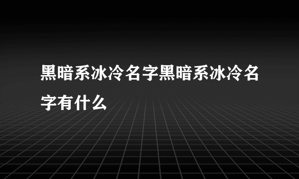 黑暗系冰冷名字黑暗系冰冷名字有什么