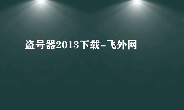 盗号器2013下载-飞外网