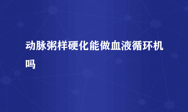 动脉粥样硬化能做血液循环机吗