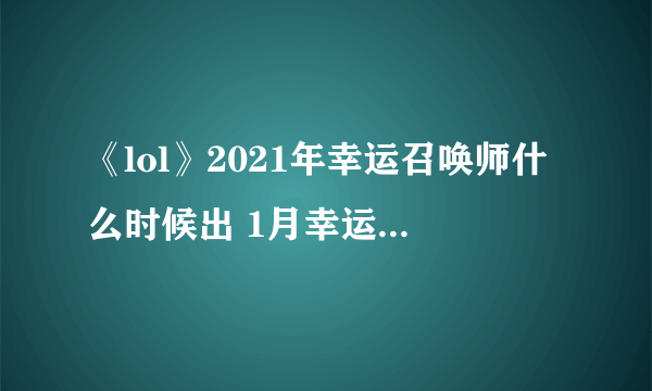 《lol》2021年幸运召唤师什么时候出 1月幸运召唤师活动在哪