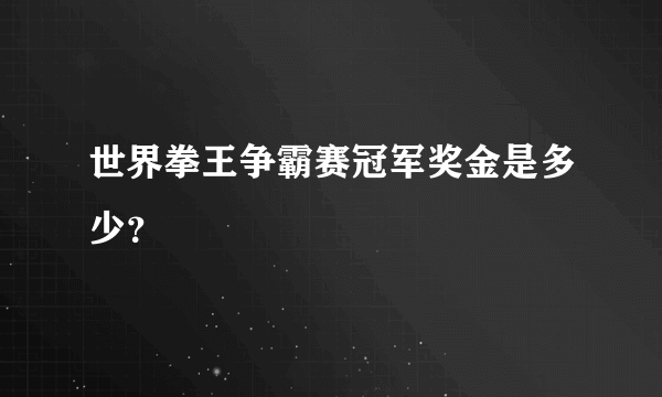 世界拳王争霸赛冠军奖金是多少？