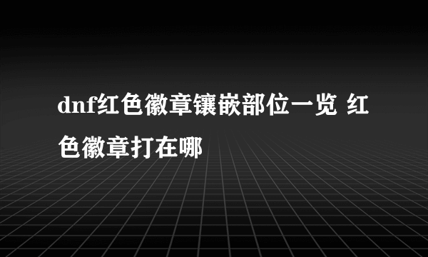 dnf红色徽章镶嵌部位一览 红色徽章打在哪