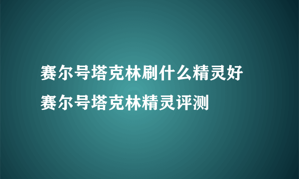 赛尔号塔克林刷什么精灵好 赛尔号塔克林精灵评测