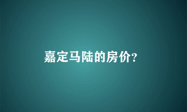 嘉定马陆的房价？