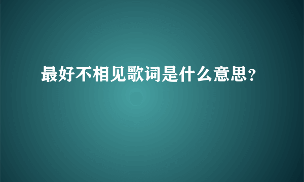 最好不相见歌词是什么意思？