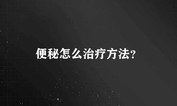 便秘怎么治疗方法？