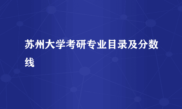 苏州大学考研专业目录及分数线