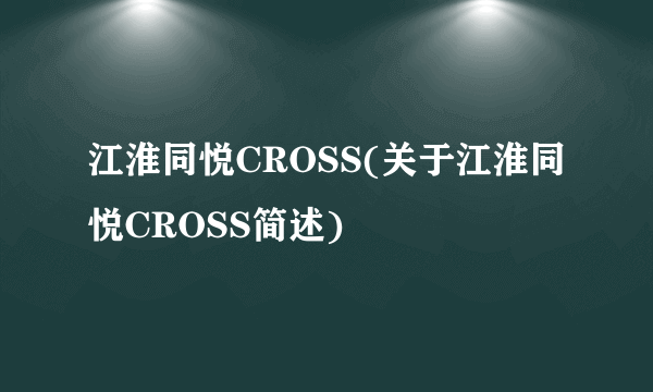 江淮同悦CROSS(关于江淮同悦CROSS简述)