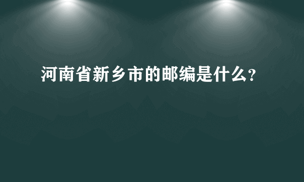 河南省新乡市的邮编是什么？