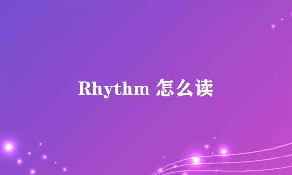 Rhythm 怎么读