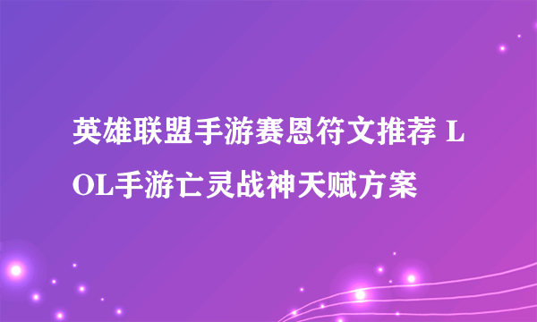 英雄联盟手游赛恩符文推荐 LOL手游亡灵战神天赋方案