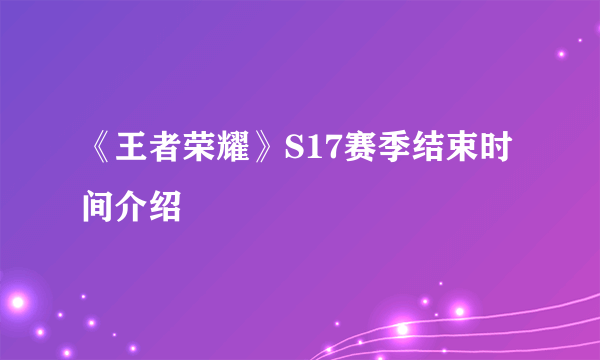 《王者荣耀》S17赛季结束时间介绍