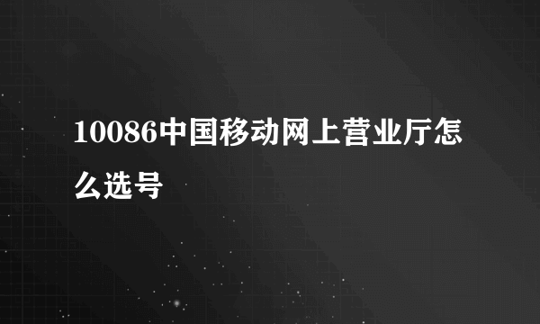 10086中国移动网上营业厅怎么选号