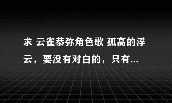 求 云雀恭弥角色歌 孤高的浮云，要没有对白的，只有音乐的，万分感谢