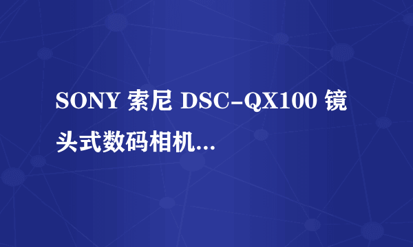 SONY 索尼 DSC-QX100 镜头式数码相机，极其有爱的新鲜玩意儿