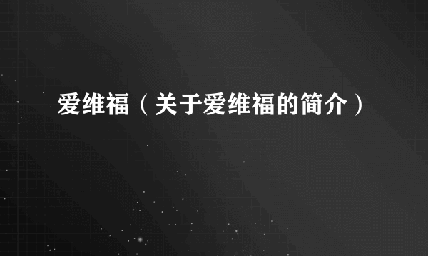 爱维福（关于爱维福的简介）