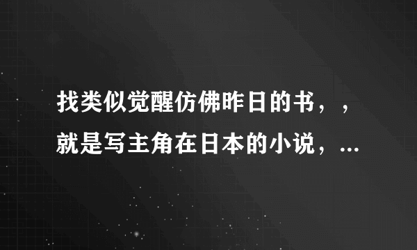 找类似觉醒仿佛昨日的书，，就是写主角在日本的小说，不要有激烈情绪的，要现代的