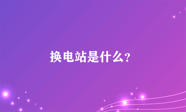 换电站是什么？