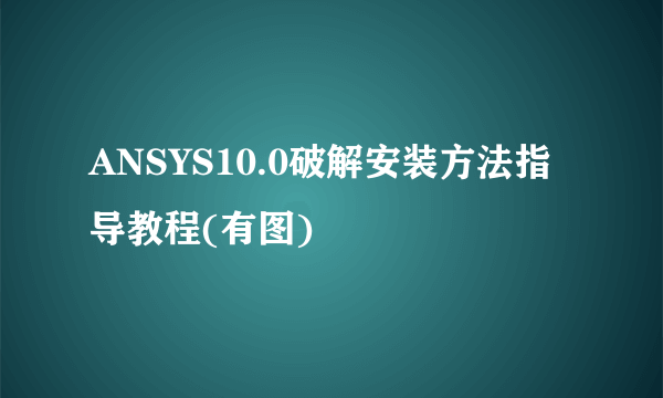 ANSYS10.0破解安装方法指导教程(有图)