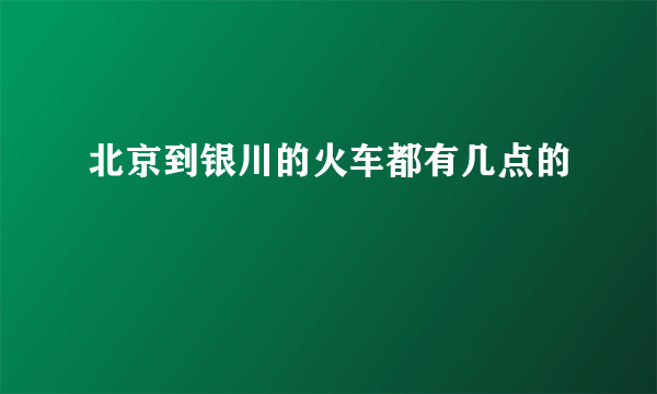 北京到银川的火车都有几点的