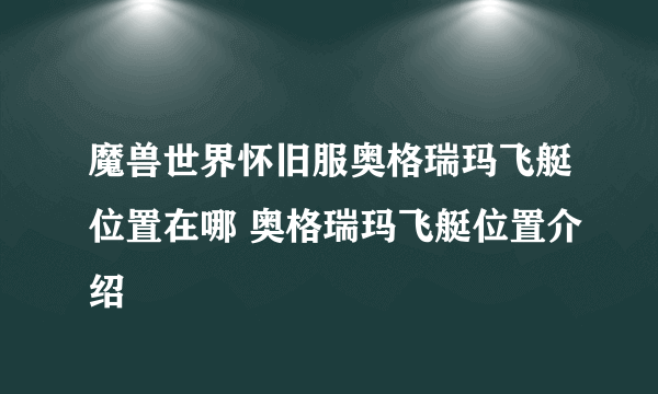 魔兽世界怀旧服奥格瑞玛飞艇位置在哪 奥格瑞玛飞艇位置介绍